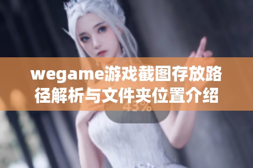 wegame游戏截图存放路径解析与文件夹位置介绍