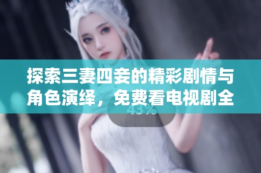 探索三妻四妾的精彩剧情与角色演绎，免费看电视剧全集
