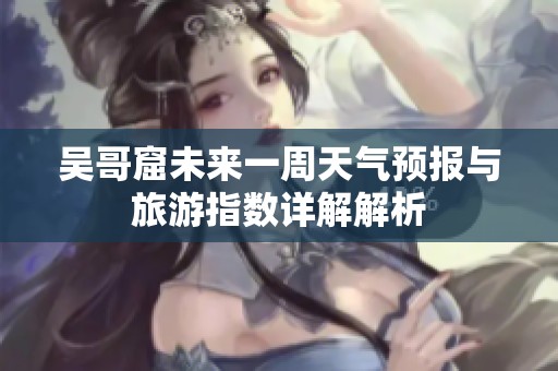 吴哥窟未来一周天气预报与旅游指数详解解析