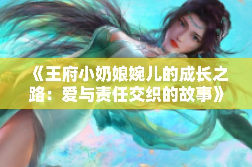 《王府小奶娘婉儿的成长之路：爱与责任交织的故事》