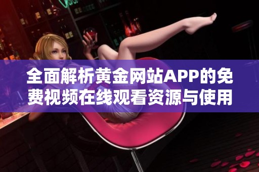 全面解析黄金网站APP的免费视频在线观看资源与使用方法