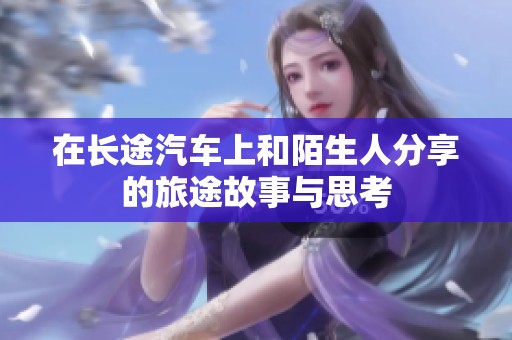 在长途汽车上和陌生人分享的旅途故事与思考