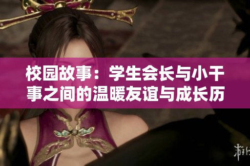 校园故事：学生会长与小干事之间的温暖友谊与成长历程