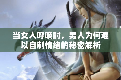 当女人呼唤时，男人为何难以自制情绪的秘密解析
