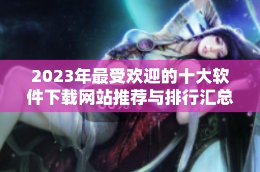 2023年最受欢迎的十大软件下载网站推荐与排行汇总