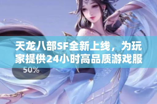 天龙八部SF全新上线，为玩家提供24小时高品质游戏服务
