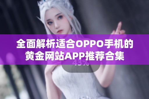 全面解析适合OPPO手机的黄金网站APP推荐合集