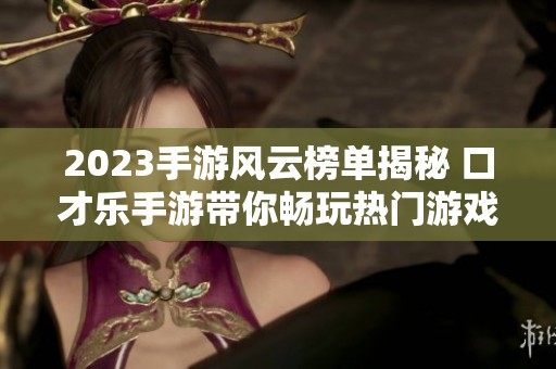 2023手游风云榜单揭秘 口才乐手游带你畅玩热门游戏