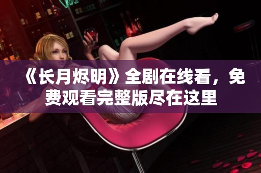 《长月烬明》全剧在线看，免费观看完整版尽在这里