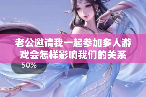老公邀请我一起参加多人游戏会怎样影响我们的关系