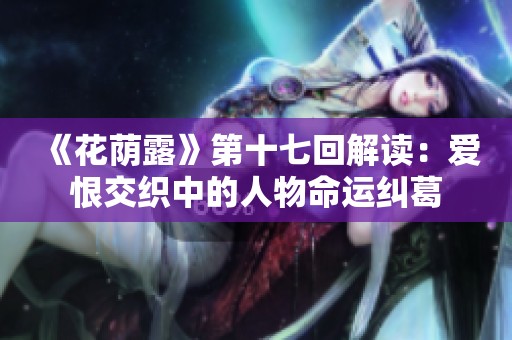 《花荫露》第十七回解读：爱恨交织中的人物命运纠葛