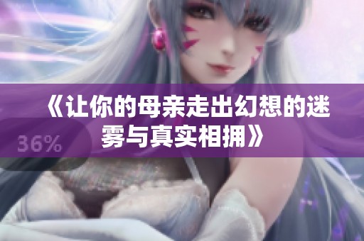 《让你的母亲走出幻想的迷雾与真实相拥》