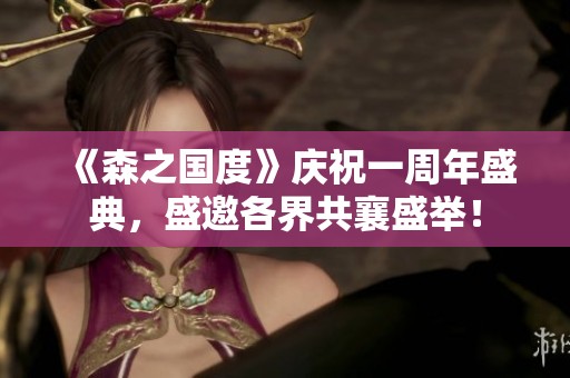 《森之国度》庆祝一周年盛典，盛邀各界共襄盛举！