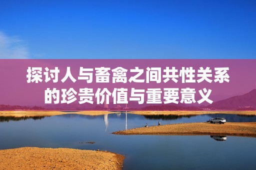 探讨人与畜禽之间共性关系的珍贵价值与重要意义