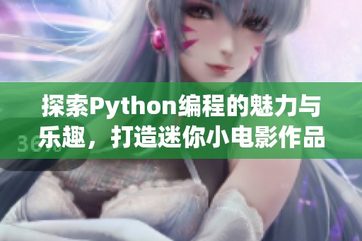 探索Python编程的魅力与乐趣，打造迷你小电影作品