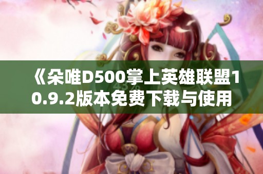 《朵唯D500掌上英雄联盟10.9.2版本免费下载与使用指南》