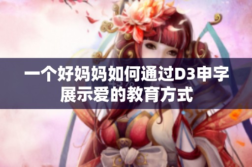 一个好妈妈如何通过D3申字展示爱的教育方式