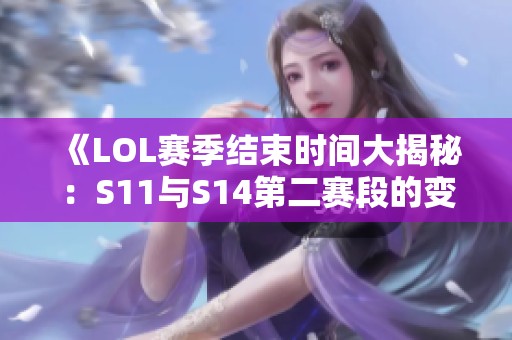 《LOL赛季结束时间大揭秘：S11与S14第二赛段的变化与分析》