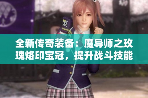 全新传奇装备：魔导师之玫瑰烙印宝冠，提升战斗技能与施法速度