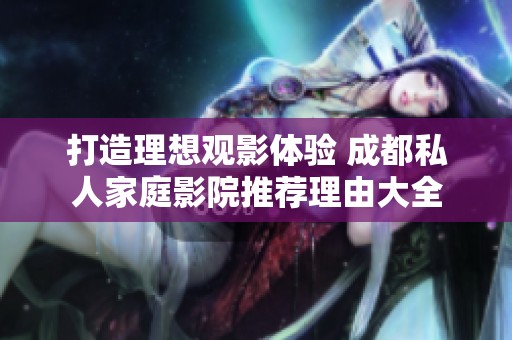 打造理想观影体验 成都私人家庭影院推荐理由大全