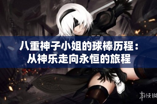 八重神子小姐的球棒历程：从神乐走向永恒的旅程