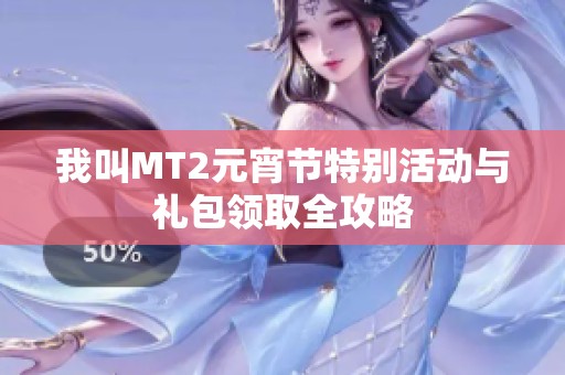 我叫MT2元宵节特别活动与礼包领取全攻略