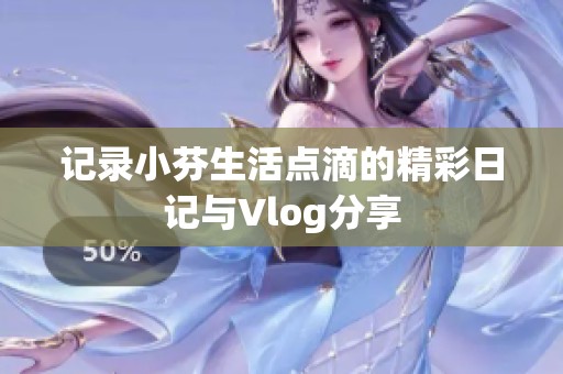 记录小芬生活点滴的精彩日记与Vlog分享