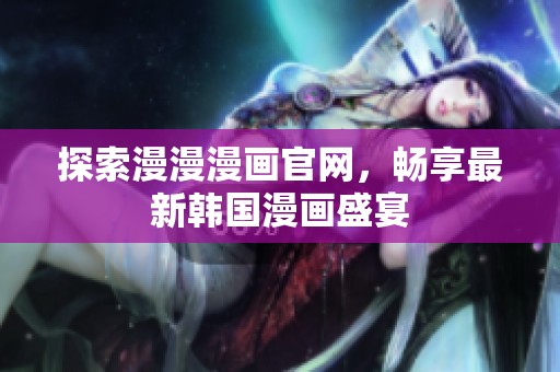 探索漫漫漫画官网，畅享最新韩国漫画盛宴