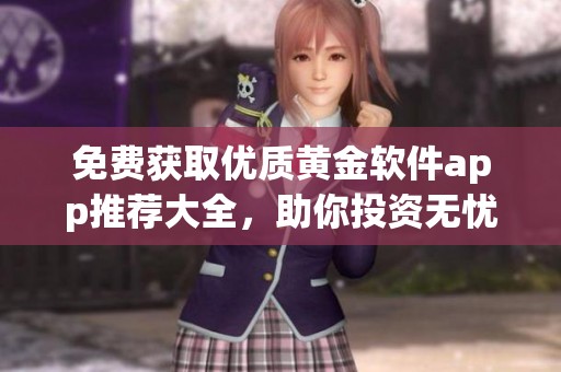 免费获取优质黄金软件app推荐大全，助你投资无忧