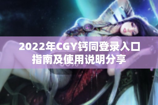 2022年CGY钙同登录入口指南及使用说明分享