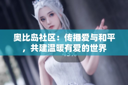 奥比岛社区：传播爱与和平，共建温暖有爱的世界