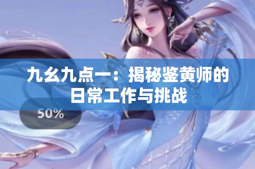 九幺九点一：揭秘鉴黄师的日常工作与挑战