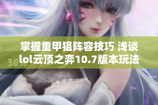 掌握重甲狙阵容技巧 浅谈lol云顶之弈10.7版本玩法攻略
