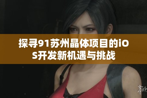 探寻91苏州晶体项目的iOS开发新机遇与挑战