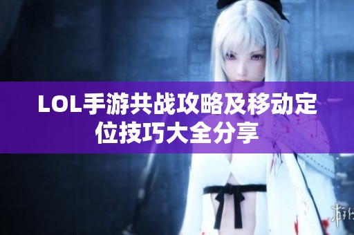 LOL手游共战攻略及移动定位技巧大全分享