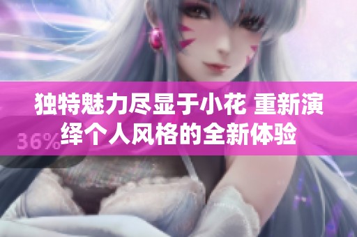独特魅力尽显于小花 重新演绎个人风格的全新体验