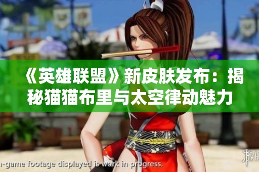 《英雄联盟》新皮肤发布：揭秘猫猫布里与太空律动魅力