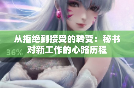 从拒绝到接受的转变：秘书对新工作的心路历程