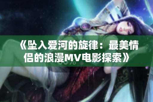《坠入爱河的旋律：最美情侣的浪漫MV电影探索》
