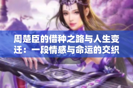 周楚臣的借种之路与人生变迁：一段情感与命运的交织
