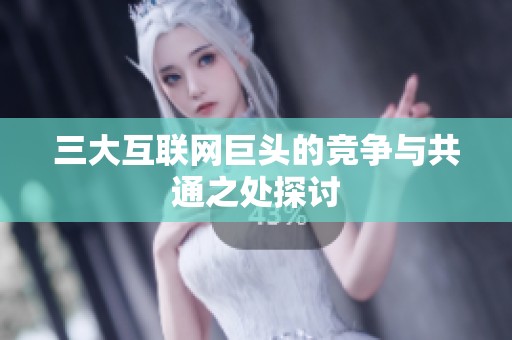 三大互联网巨头的竞争与共通之处探讨