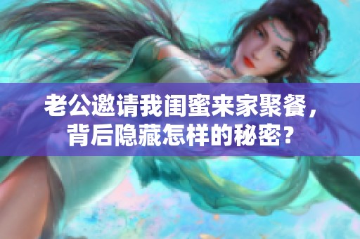 老公邀请我闺蜜来家聚餐，背后隐藏怎样的秘密？