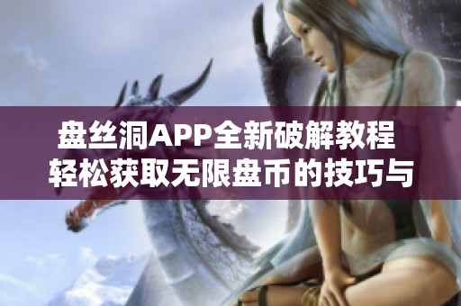 盘丝洞APP全新破解教程 轻松获取无限盘币的技巧与方法