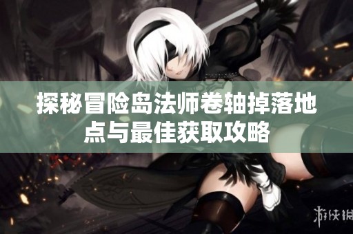 探秘冒险岛法师卷轴掉落地点与最佳获取攻略