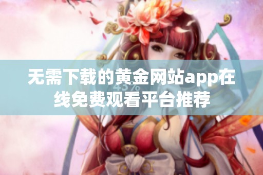 无需下载的黄金网站app在线免费观看平台推荐