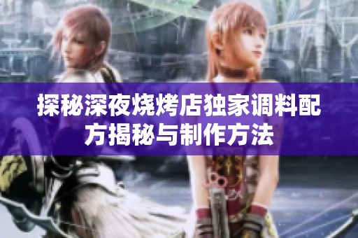 探秘深夜烧烤店独家调料配方揭秘与制作方法