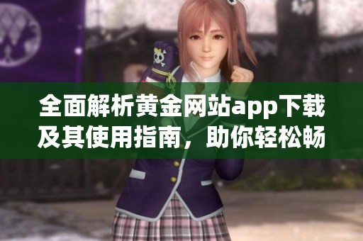 全面解析黄金网站app下载及其使用指南，助你轻松畅享资源