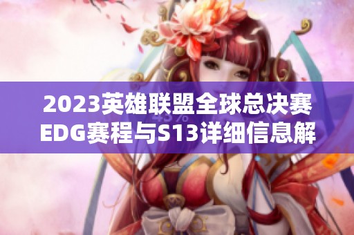 2023英雄联盟全球总决赛EDG赛程与S13详细信息解析