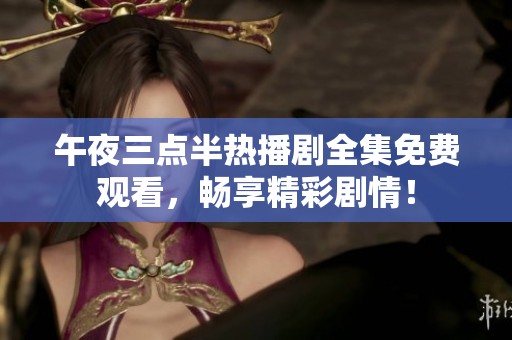 午夜三点半热播剧全集免费观看，畅享精彩剧情！