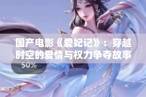 国产电影《爱妃记》：穿越时空的爱情与权力争夺故事